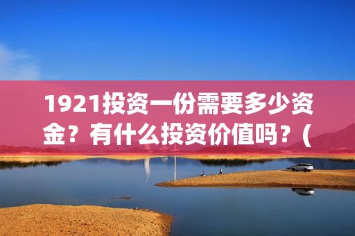 1921投资一份需要多少资金？有什么投资价值吗？(《1921》投资成本)