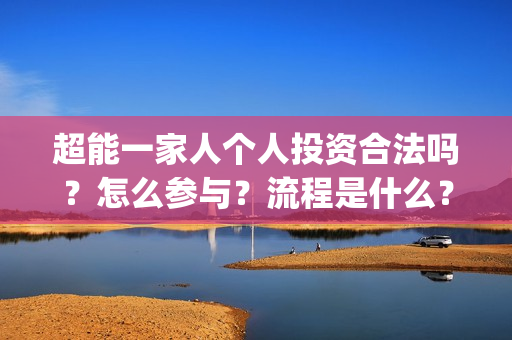 超能一家人个人投资合法吗？怎么参与？流程是什么？(超能一家人官宣)