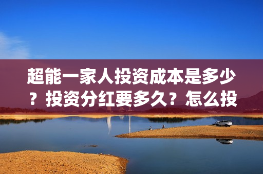 超能一家人投资成本是多少？投资分红要多久？怎么投资？投资优势是什么？(超能一家人电影投资项目)