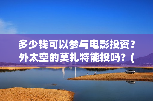 多少钱可以参与电影投资？外太空的莫扎特能投吗？(多少钱就可以)