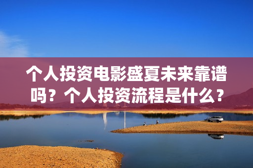 个人投资电影盛夏未来靠谱吗？个人投资流程是什么？(个人投资电影的平台)
