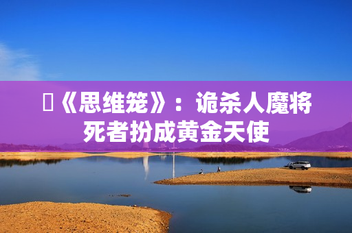 ​《思维笼》：诡杀人魔将死者扮成黄金天使