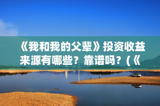 《我和我的父辈》投资收益来源有哪些?靠谱吗?(《我和我的父辈》电影免费观看) 《我和我的父辈》投资收益来源有哪些?靠谱吗?(《我和我的父辈》电影免费观看)