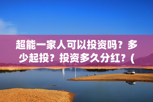 超能一家人可以投资吗？多少起投？投资多久分红？(超能一家人2021年)