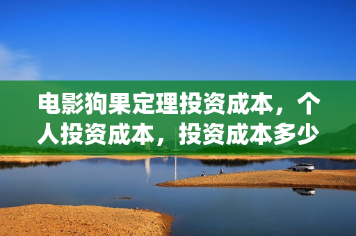 电影狗果定理投资成本，个人投资成本，投资成本多少？(电影狗果定理定档海报)