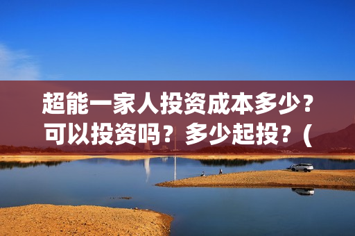 超能一家人投资成本多少？可以投资吗？多少起投？(超能一家人电影投资收益)
