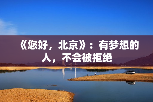 《您好，北京》：有梦想的人，不会被拒绝
