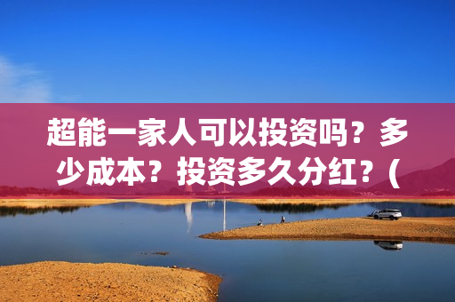 超能一家人可以投资吗？多少成本？投资多久分红？(超能一家人官宣)