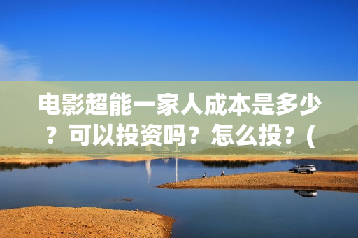 电影超能一家人成本是多少？可以投资吗？怎么投？(电影超能一家人的在线观看)