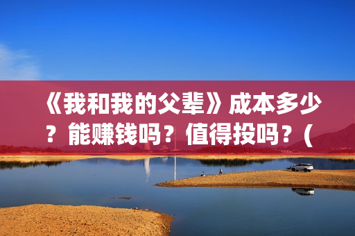《我和我的父辈》成本多少？能赚钱吗？值得投吗？(我和我的父辈《少年行》)