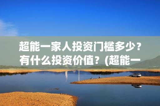 超能一家人投资门槛多少?有什么投资价值?(超能一家人电影投资收益) 超能一家人投资门槛多少?有什么投资价值?(超能一家人电影投资收益)