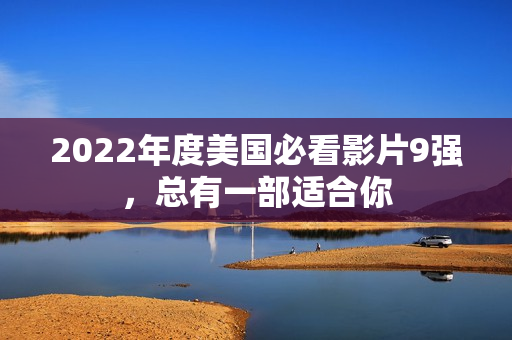 2022年度美国必看影片9强，总有一部适合你