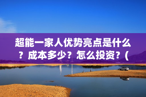 超能一家人优势亮点是什么？成本多少？怎么投资？(超能一家人优势分析)