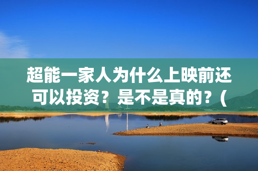 超能一家人为什么上映前还可以投资？是不是真的？(超能一家人拍完了吗)