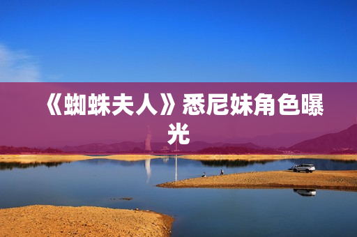 《蜘蛛夫人》悉尼妹角色曝光