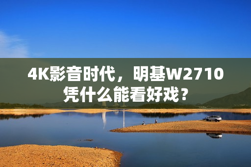 4K影音时代，明基W2710凭什么能看好戏？