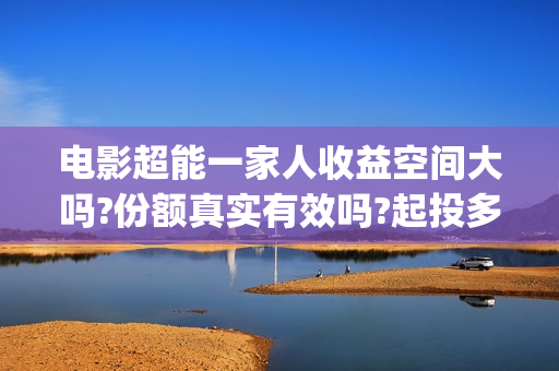 电影超能一家人收益空间大吗?份额真实有效吗?起投多少?(电影超能一家人剧情介绍)