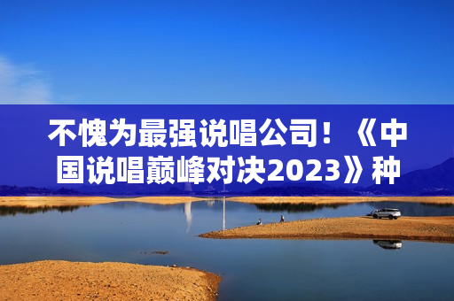 不愧为最强说唱公司！《中国说唱巅峰对决2023》种梦音乐旗开得胜