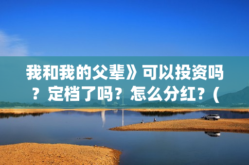 我和我的父辈》可以投资吗？定档了吗？怎么分红？(我和我的父辈电影免费播放完整版观后感)
