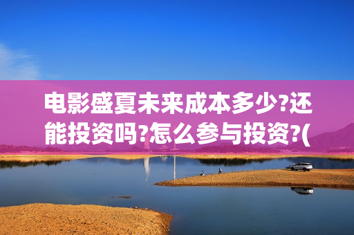 电影盛夏未来成本多少?还能投资吗?怎么参与投资?(盛夏未来电影简介)