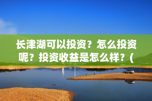 长津湖可以投资？怎么投资呢？投资收益是怎么样？(长津湖投资人有哪些人)