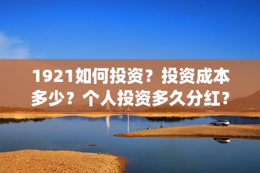 1921如何投资？投资成本多少？个人投资多久分红？(1921投资商)
