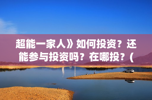 超能一家人》如何投资?还能参与投资吗?在哪投?(超能一家人百度百科) 超能一家人》如何投资?还能参与投资吗?在哪投?(超能一家人百度百科)