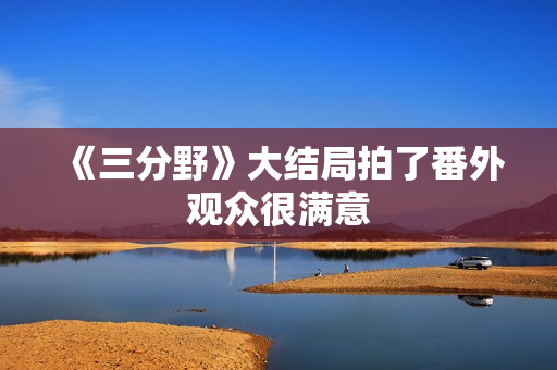 《三分野》大结局拍了番外观众很满意