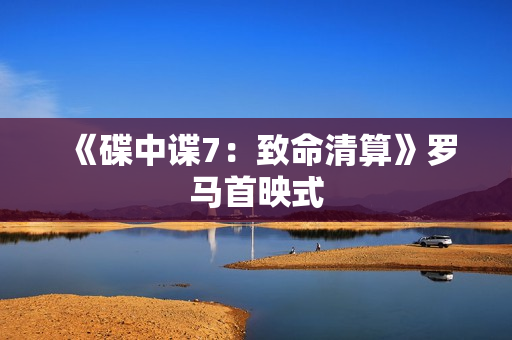 《碟中谍7:致命清算》罗马首映式 《碟中谍7:致命清算》罗马首映式