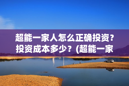 超能一家人怎么正确投资？投资成本多少？(超能一家人2020.12.26)