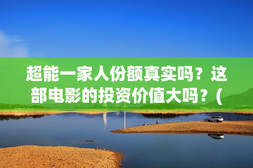 超能一家人份额真实吗？这部电影的投资价值大吗？(超能一家人剧情)