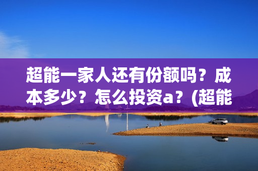 超能一家人还有份额吗？成本多少？怎么投资a？(超能一家人2020.12.26)
