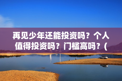 再见少年还能投资吗？个人值得投资吗？门槛高吗？(再见少年到底怎么了)