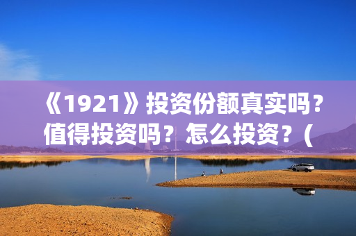《1921》投资份额真实吗？值得投资吗？怎么投资？(1921投资公司)