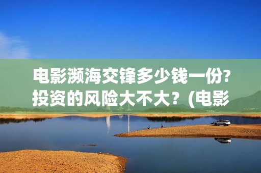 电影濒海交锋多少钱一份?投资的风险大不大？(电影濒海交锋多少分钟)