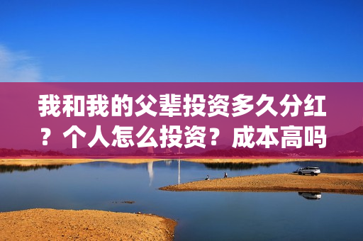 我和我的父辈投资多久分红？个人怎么投资？成本高吗？(我和我的父辈投资方)