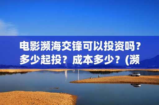 电影濒海交锋可以投资吗？多少起投？成本多少？(濒海交锋片花)