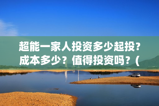 超能一家人投资多少起投？成本多少？值得投资吗？(超能一家人多少起投)