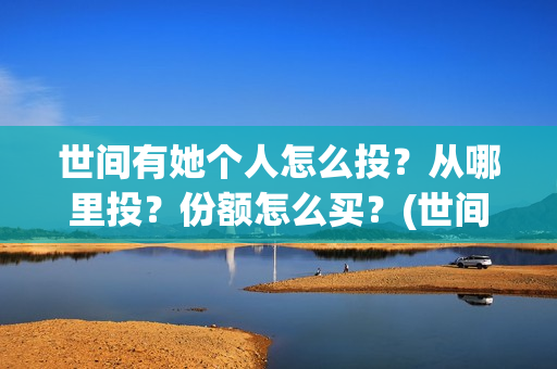 世间有她个人怎么投？从哪里投？份额怎么买？(世间有她是什么片)