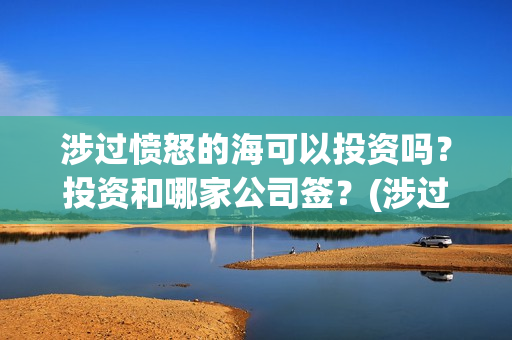 涉过愤怒的海可以投资吗?投资和哪家公司签?(涉过愤怒的海 海报) 涉过愤怒的海可以投资吗?投资和哪家公司签?(涉过愤怒的海 海报)