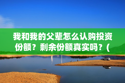 我和我的父辈怎么认购投资份额？剩余份额真实吗？(我和我的父辈怎么写)