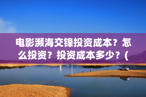 电影濒海交锋投资成本？怎么投资？投资成本多少？(濒海交锋电影视频)