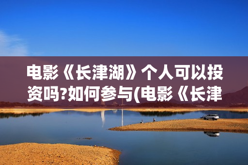 电影《长津湖》个人可以投资吗?如何参与(电影《长津湖》免费播放)