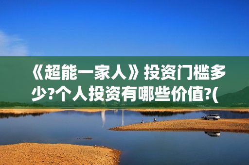 《超能一家人》投资门槛多少?个人投资有哪些价值?(超能一家人免费播放国语开心麻花)