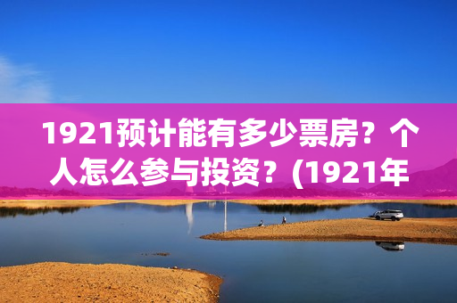1921预计能有多少票房？个人怎么参与投资？(1921年后还有战争吗)