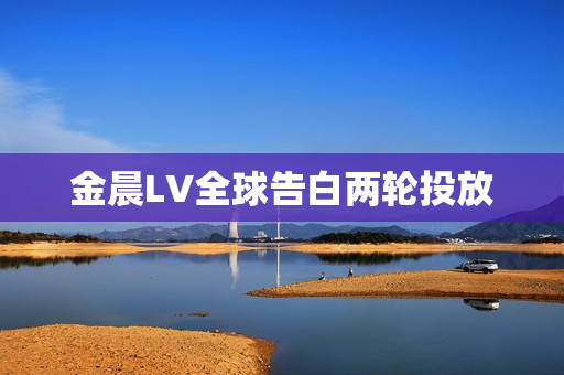 金晨LV全球告白两轮投放