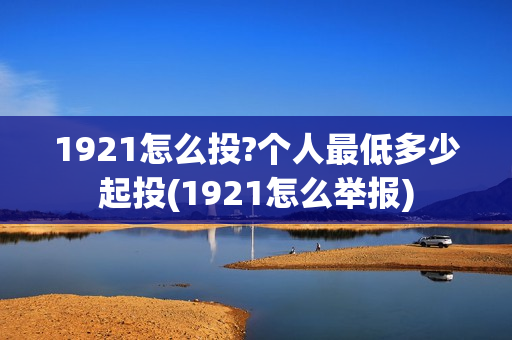 1921怎么投?个人最低多少起投(1921怎么举报)