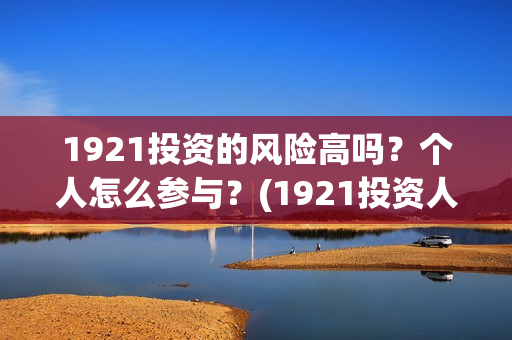 1921投资的风险高吗？个人怎么参与？(1921投资人)