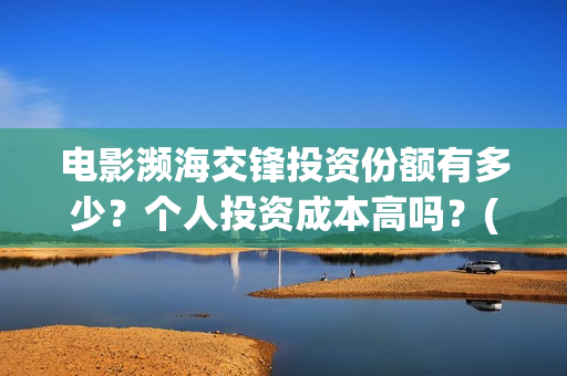 电影濒海交锋投资份额有多少？个人投资成本高吗？(濒海交锋电影是不是真实事件)