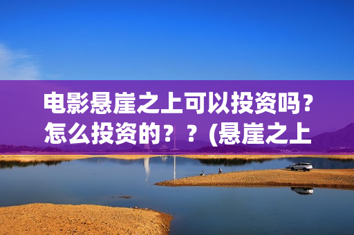 电影悬崖之上可以投资吗？怎么投资的？？(悬崖之上,电影)